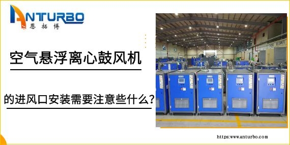 空氣懸浮離心鼓風機的進風口安裝需要注意些什么？